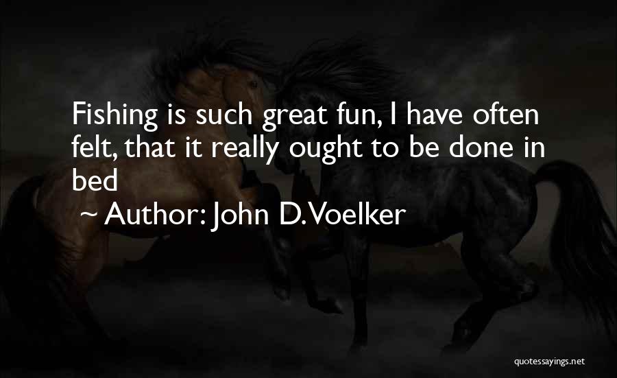 John D. Voelker Quotes: Fishing Is Such Great Fun, I Have Often Felt, That It Really Ought To Be Done In Bed