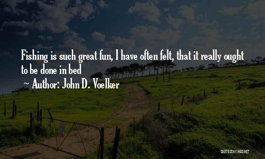 John D. Voelker Quotes: Fishing Is Such Great Fun, I Have Often Felt, That It Really Ought To Be Done In Bed