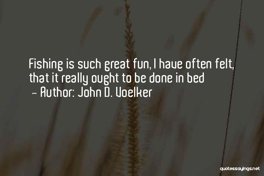 John D. Voelker Quotes: Fishing Is Such Great Fun, I Have Often Felt, That It Really Ought To Be Done In Bed