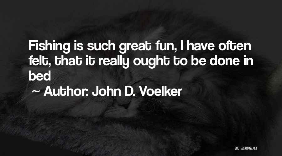 John D. Voelker Quotes: Fishing Is Such Great Fun, I Have Often Felt, That It Really Ought To Be Done In Bed