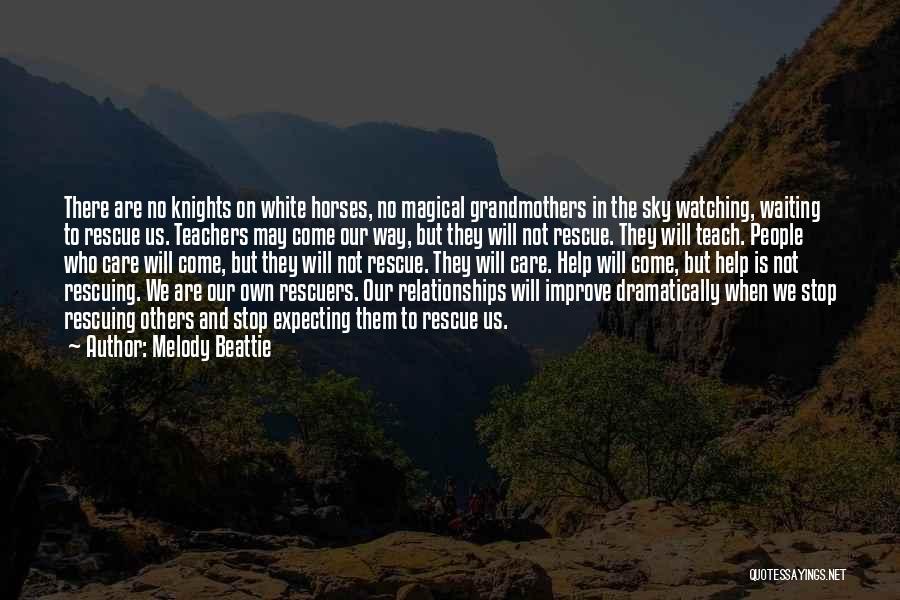 Melody Beattie Quotes: There Are No Knights On White Horses, No Magical Grandmothers In The Sky Watching, Waiting To Rescue Us. Teachers May