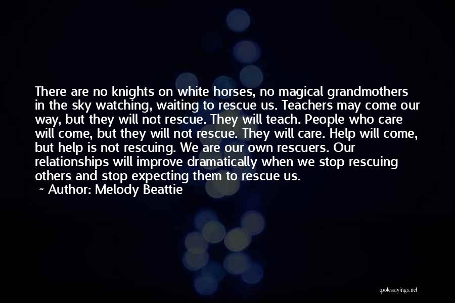 Melody Beattie Quotes: There Are No Knights On White Horses, No Magical Grandmothers In The Sky Watching, Waiting To Rescue Us. Teachers May