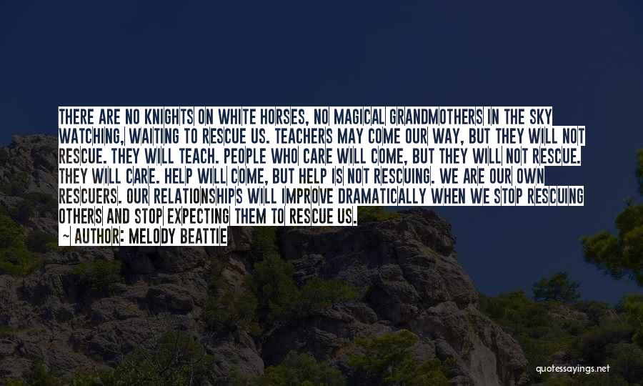 Melody Beattie Quotes: There Are No Knights On White Horses, No Magical Grandmothers In The Sky Watching, Waiting To Rescue Us. Teachers May