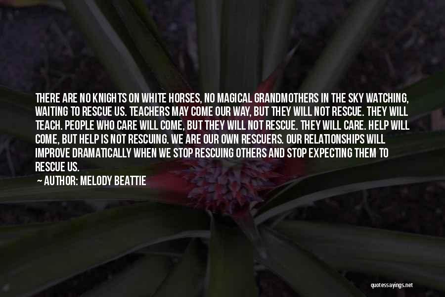 Melody Beattie Quotes: There Are No Knights On White Horses, No Magical Grandmothers In The Sky Watching, Waiting To Rescue Us. Teachers May