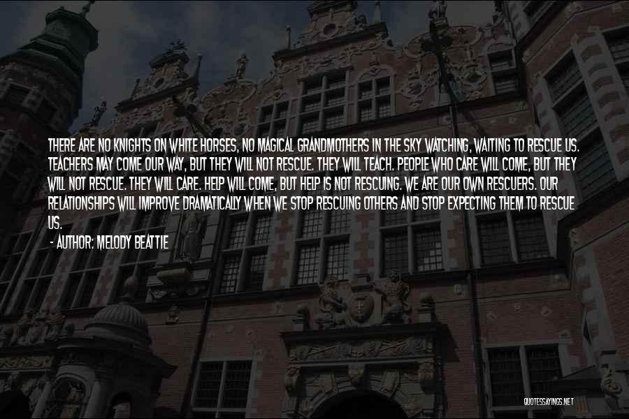 Melody Beattie Quotes: There Are No Knights On White Horses, No Magical Grandmothers In The Sky Watching, Waiting To Rescue Us. Teachers May