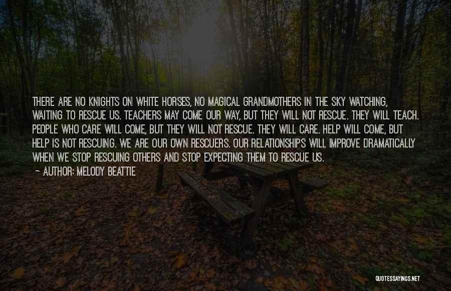 Melody Beattie Quotes: There Are No Knights On White Horses, No Magical Grandmothers In The Sky Watching, Waiting To Rescue Us. Teachers May