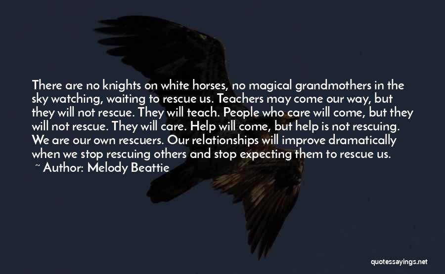 Melody Beattie Quotes: There Are No Knights On White Horses, No Magical Grandmothers In The Sky Watching, Waiting To Rescue Us. Teachers May