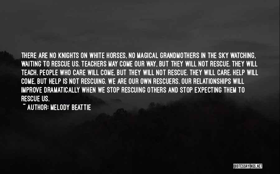 Melody Beattie Quotes: There Are No Knights On White Horses, No Magical Grandmothers In The Sky Watching, Waiting To Rescue Us. Teachers May