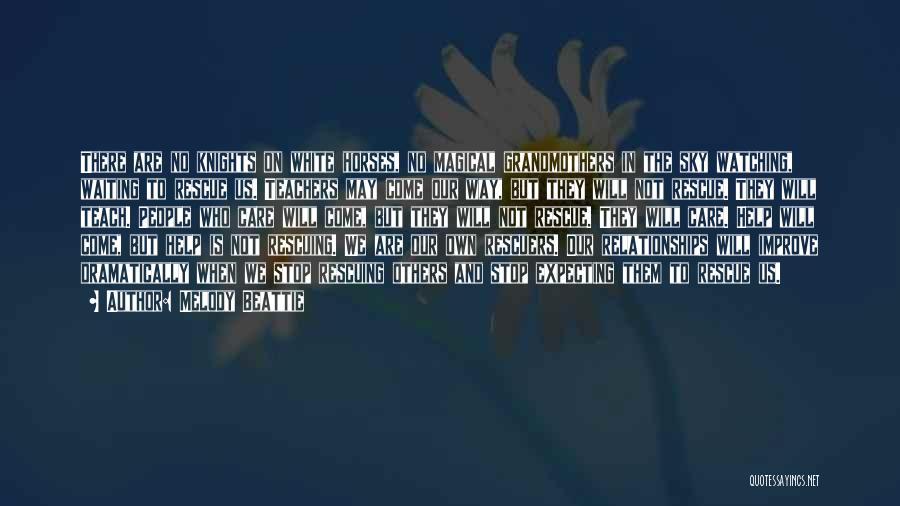 Melody Beattie Quotes: There Are No Knights On White Horses, No Magical Grandmothers In The Sky Watching, Waiting To Rescue Us. Teachers May