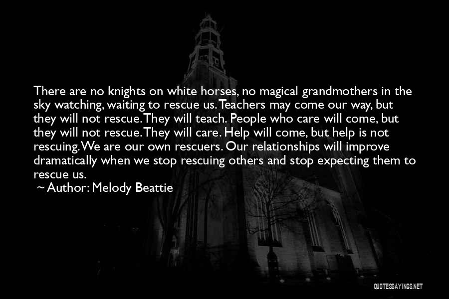 Melody Beattie Quotes: There Are No Knights On White Horses, No Magical Grandmothers In The Sky Watching, Waiting To Rescue Us. Teachers May