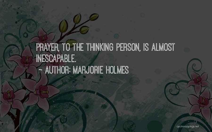 Marjorie Holmes Quotes: Prayer, To The Thinking Person, Is Almost Inescapable.