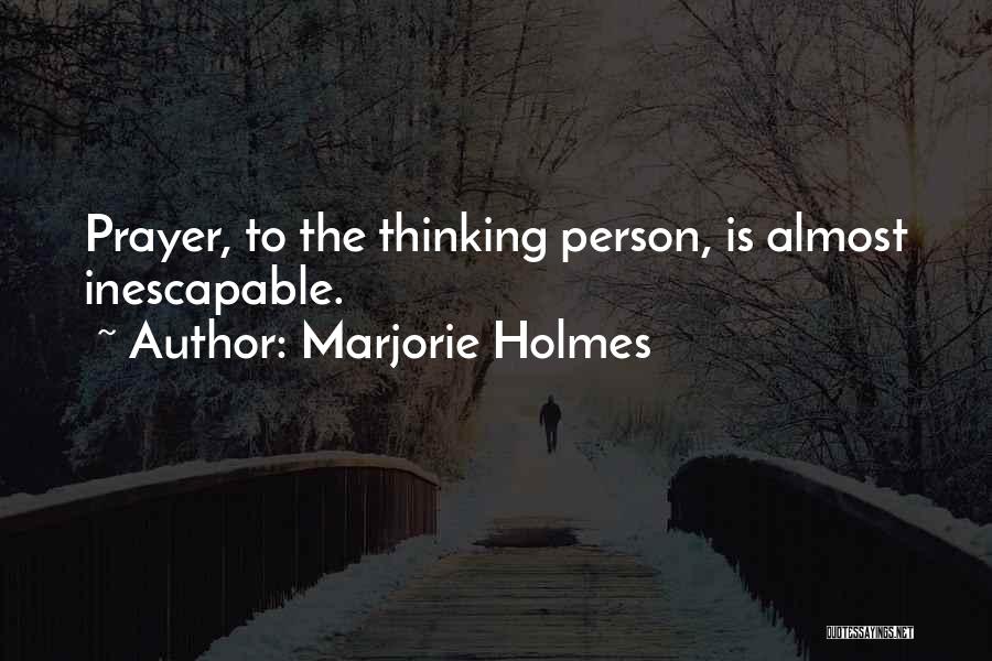 Marjorie Holmes Quotes: Prayer, To The Thinking Person, Is Almost Inescapable.