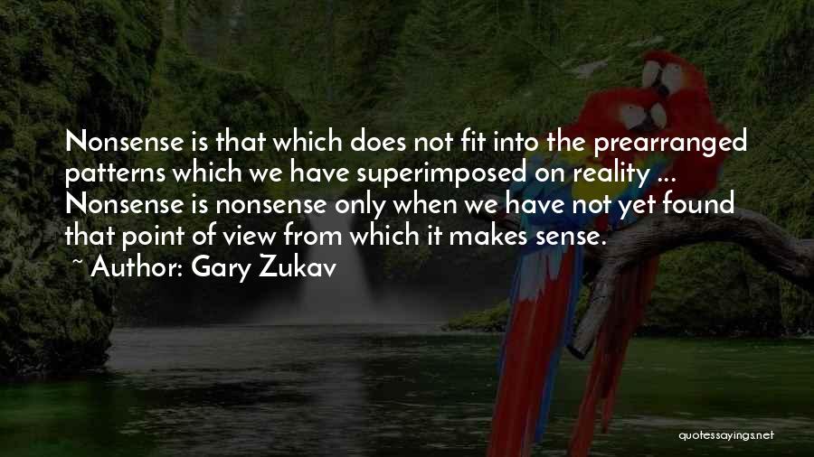 Gary Zukav Quotes: Nonsense Is That Which Does Not Fit Into The Prearranged Patterns Which We Have Superimposed On Reality ... Nonsense Is