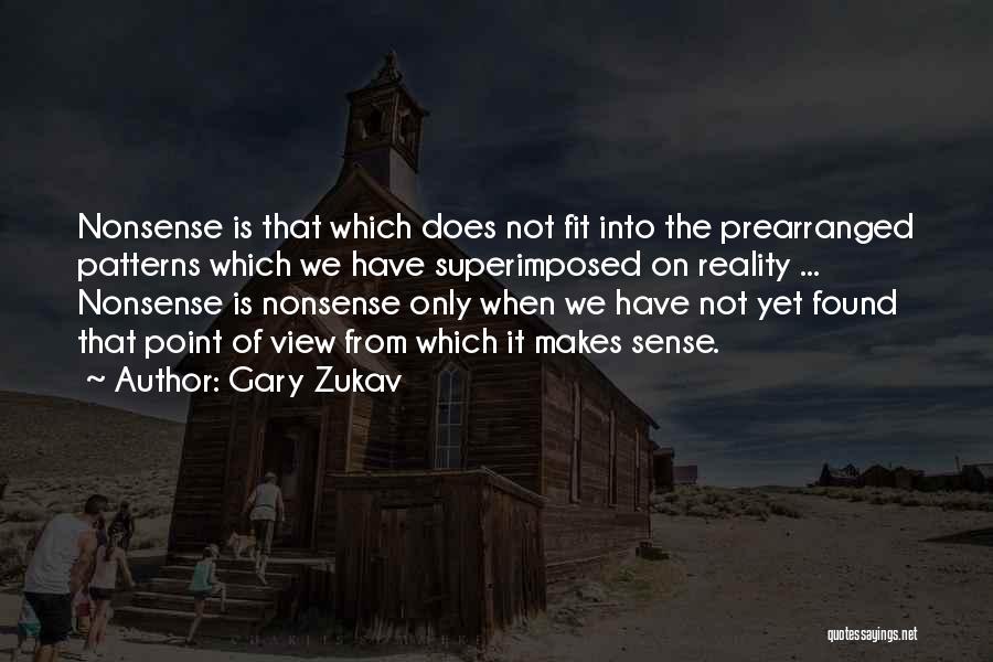 Gary Zukav Quotes: Nonsense Is That Which Does Not Fit Into The Prearranged Patterns Which We Have Superimposed On Reality ... Nonsense Is