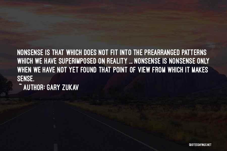 Gary Zukav Quotes: Nonsense Is That Which Does Not Fit Into The Prearranged Patterns Which We Have Superimposed On Reality ... Nonsense Is