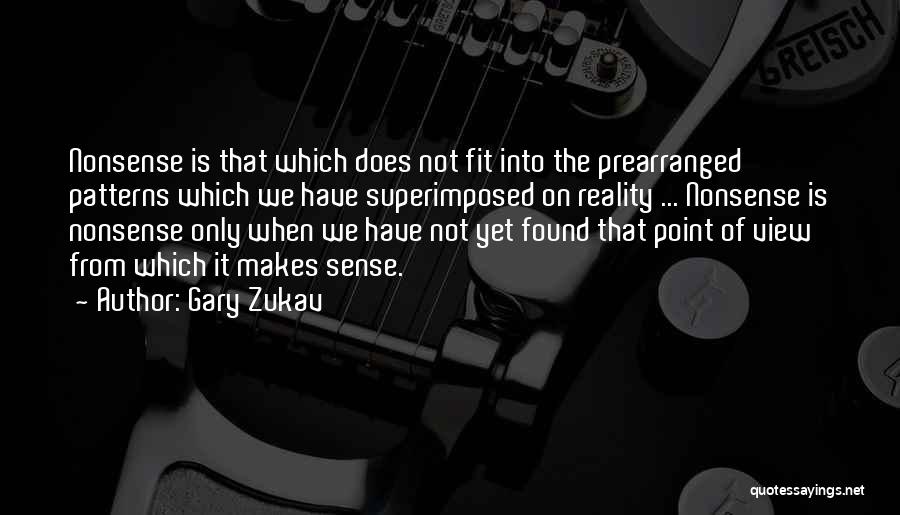 Gary Zukav Quotes: Nonsense Is That Which Does Not Fit Into The Prearranged Patterns Which We Have Superimposed On Reality ... Nonsense Is