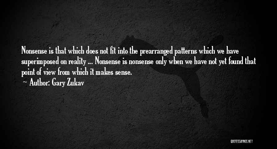 Gary Zukav Quotes: Nonsense Is That Which Does Not Fit Into The Prearranged Patterns Which We Have Superimposed On Reality ... Nonsense Is