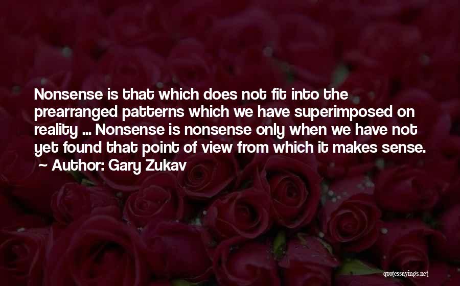 Gary Zukav Quotes: Nonsense Is That Which Does Not Fit Into The Prearranged Patterns Which We Have Superimposed On Reality ... Nonsense Is