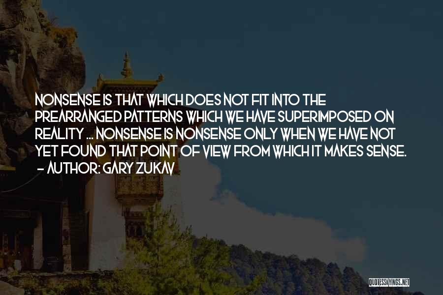 Gary Zukav Quotes: Nonsense Is That Which Does Not Fit Into The Prearranged Patterns Which We Have Superimposed On Reality ... Nonsense Is