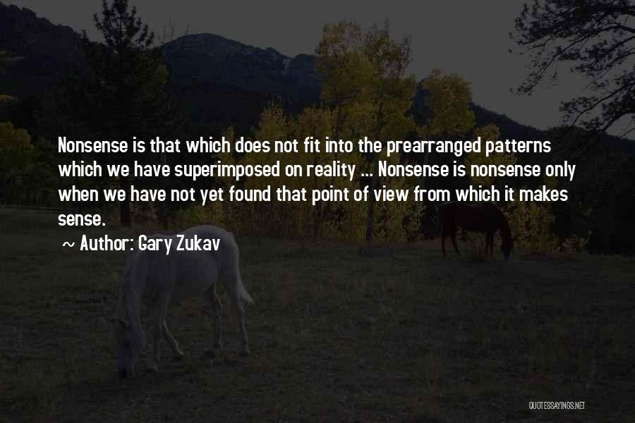 Gary Zukav Quotes: Nonsense Is That Which Does Not Fit Into The Prearranged Patterns Which We Have Superimposed On Reality ... Nonsense Is