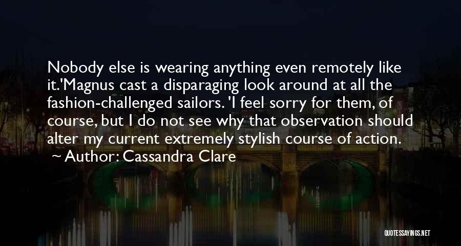 Cassandra Clare Quotes: Nobody Else Is Wearing Anything Even Remotely Like It.'magnus Cast A Disparaging Look Around At All The Fashion-challenged Sailors. 'i