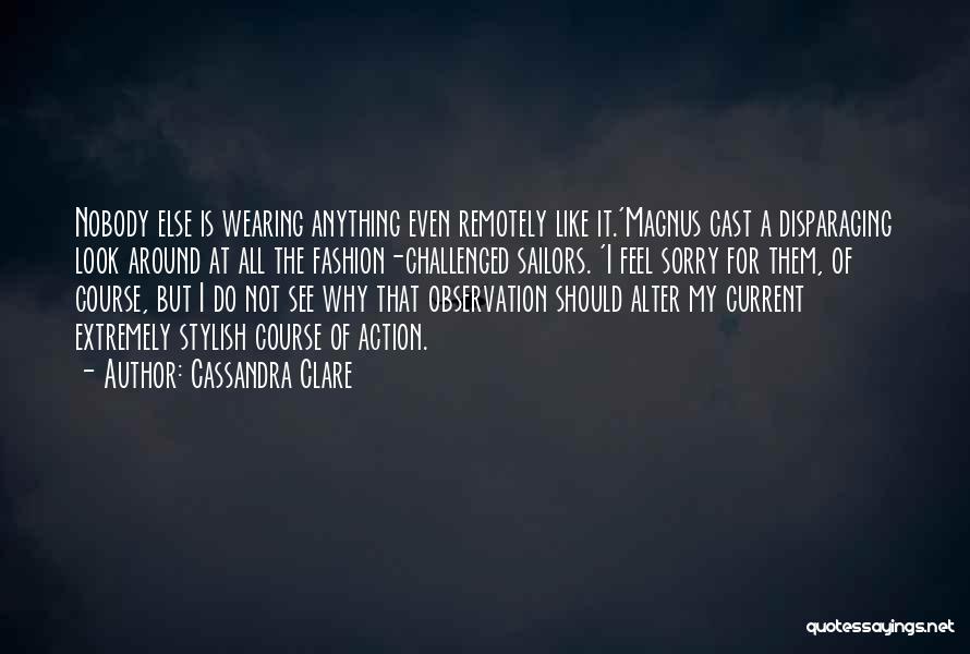 Cassandra Clare Quotes: Nobody Else Is Wearing Anything Even Remotely Like It.'magnus Cast A Disparaging Look Around At All The Fashion-challenged Sailors. 'i