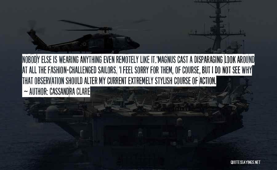 Cassandra Clare Quotes: Nobody Else Is Wearing Anything Even Remotely Like It.'magnus Cast A Disparaging Look Around At All The Fashion-challenged Sailors. 'i