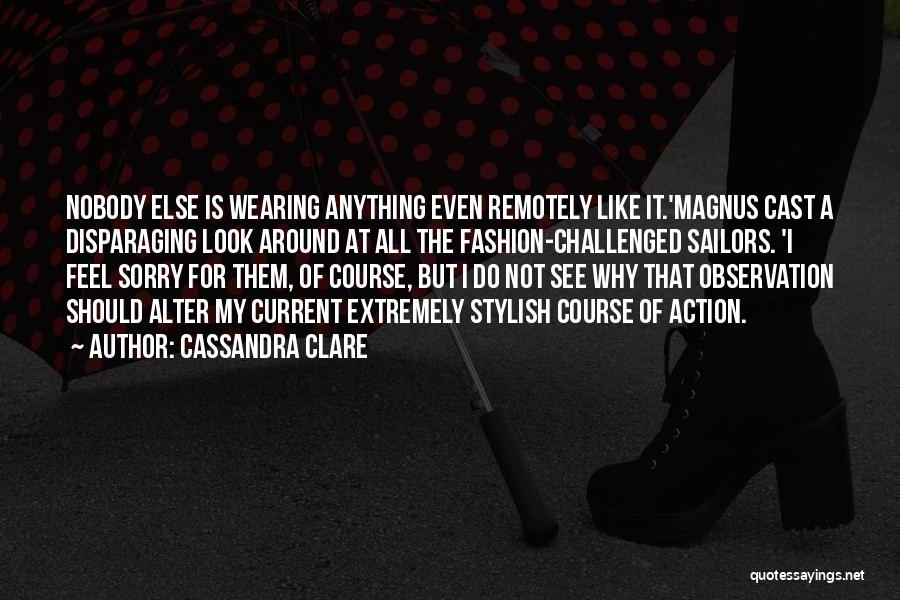 Cassandra Clare Quotes: Nobody Else Is Wearing Anything Even Remotely Like It.'magnus Cast A Disparaging Look Around At All The Fashion-challenged Sailors. 'i