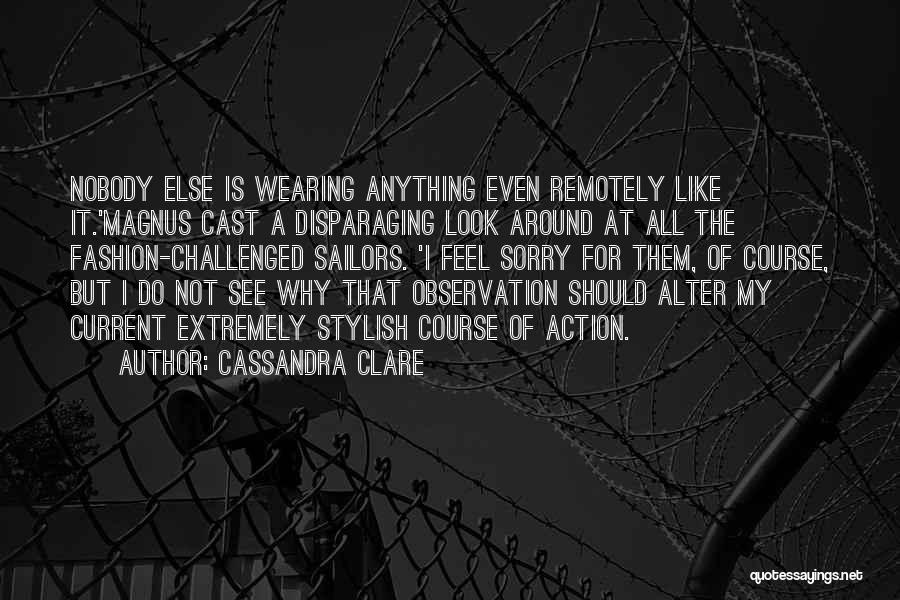 Cassandra Clare Quotes: Nobody Else Is Wearing Anything Even Remotely Like It.'magnus Cast A Disparaging Look Around At All The Fashion-challenged Sailors. 'i