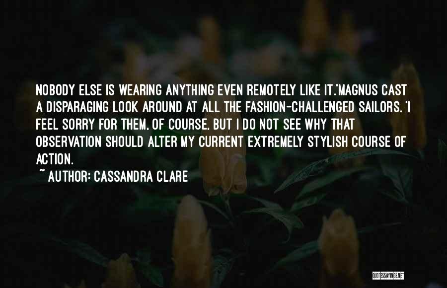 Cassandra Clare Quotes: Nobody Else Is Wearing Anything Even Remotely Like It.'magnus Cast A Disparaging Look Around At All The Fashion-challenged Sailors. 'i