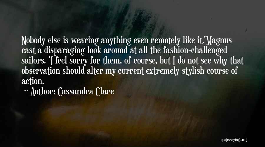 Cassandra Clare Quotes: Nobody Else Is Wearing Anything Even Remotely Like It.'magnus Cast A Disparaging Look Around At All The Fashion-challenged Sailors. 'i
