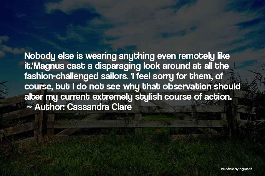 Cassandra Clare Quotes: Nobody Else Is Wearing Anything Even Remotely Like It.'magnus Cast A Disparaging Look Around At All The Fashion-challenged Sailors. 'i