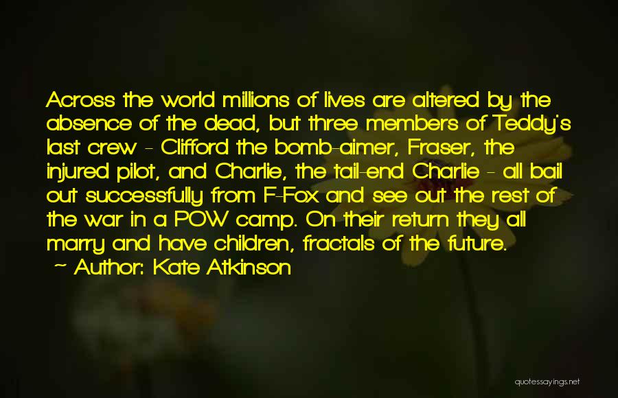 Kate Atkinson Quotes: Across The World Millions Of Lives Are Altered By The Absence Of The Dead, But Three Members Of Teddy's Last