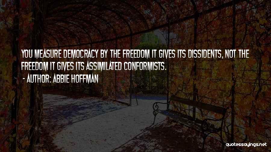 Abbie Hoffman Quotes: You Measure Democracy By The Freedom It Gives Its Dissidents, Not The Freedom It Gives Its Assimilated Conformists.