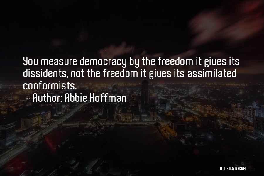 Abbie Hoffman Quotes: You Measure Democracy By The Freedom It Gives Its Dissidents, Not The Freedom It Gives Its Assimilated Conformists.