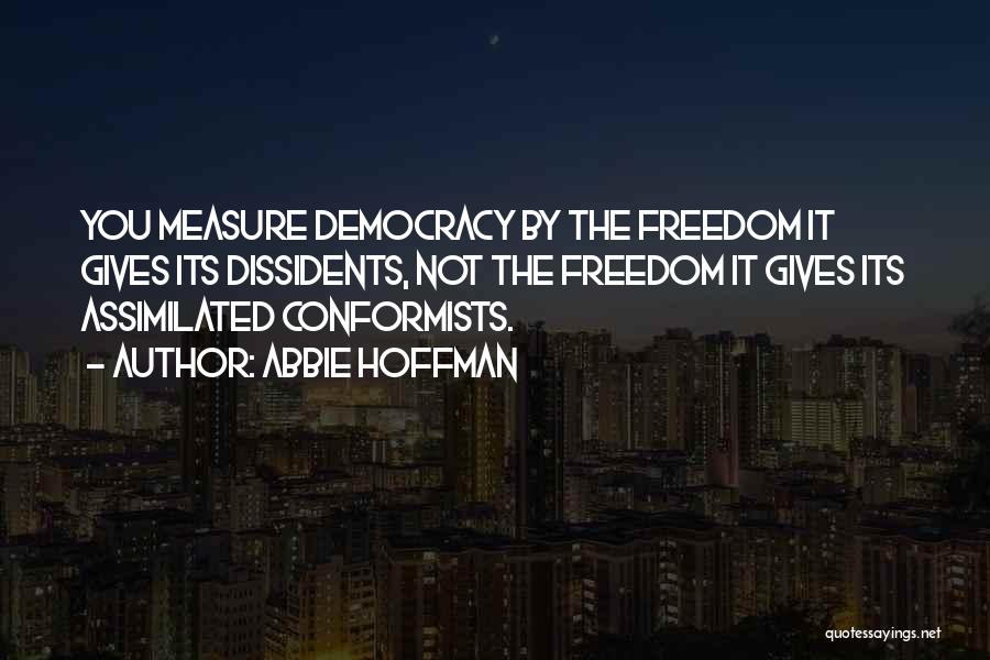Abbie Hoffman Quotes: You Measure Democracy By The Freedom It Gives Its Dissidents, Not The Freedom It Gives Its Assimilated Conformists.