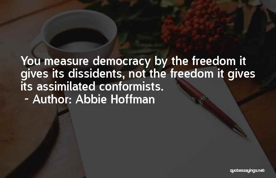 Abbie Hoffman Quotes: You Measure Democracy By The Freedom It Gives Its Dissidents, Not The Freedom It Gives Its Assimilated Conformists.