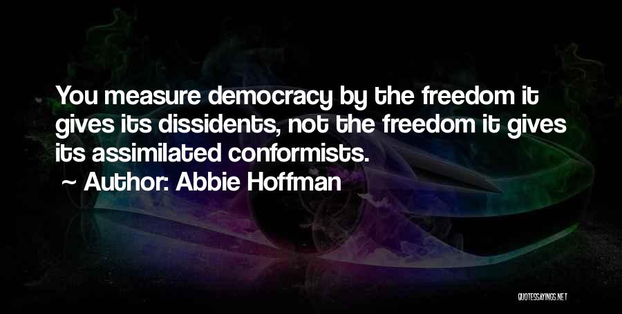 Abbie Hoffman Quotes: You Measure Democracy By The Freedom It Gives Its Dissidents, Not The Freedom It Gives Its Assimilated Conformists.