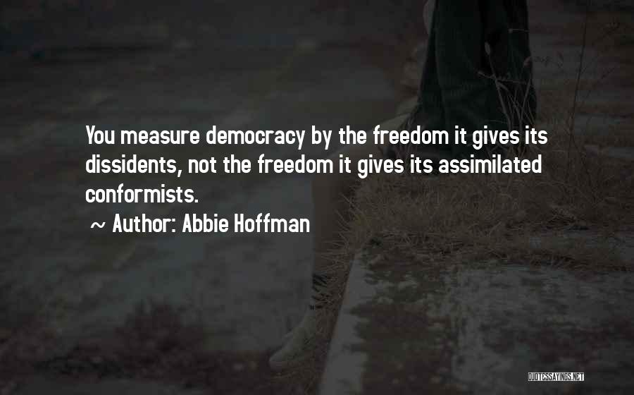 Abbie Hoffman Quotes: You Measure Democracy By The Freedom It Gives Its Dissidents, Not The Freedom It Gives Its Assimilated Conformists.
