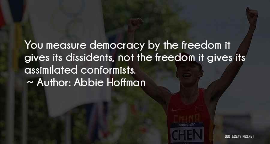 Abbie Hoffman Quotes: You Measure Democracy By The Freedom It Gives Its Dissidents, Not The Freedom It Gives Its Assimilated Conformists.