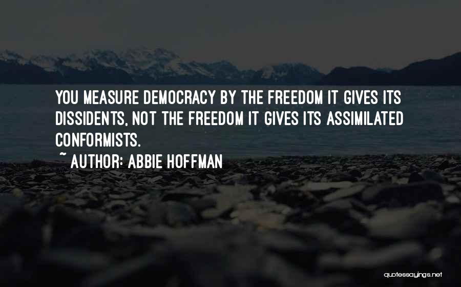 Abbie Hoffman Quotes: You Measure Democracy By The Freedom It Gives Its Dissidents, Not The Freedom It Gives Its Assimilated Conformists.