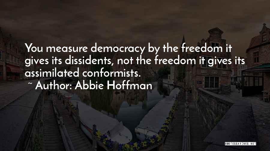 Abbie Hoffman Quotes: You Measure Democracy By The Freedom It Gives Its Dissidents, Not The Freedom It Gives Its Assimilated Conformists.