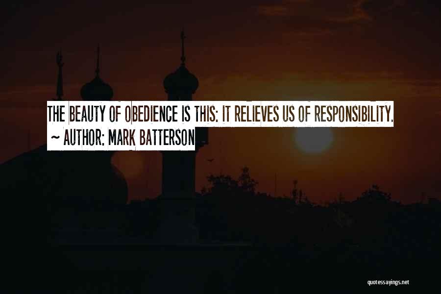 Mark Batterson Quotes: The Beauty Of Obedience Is This: It Relieves Us Of Responsibility.