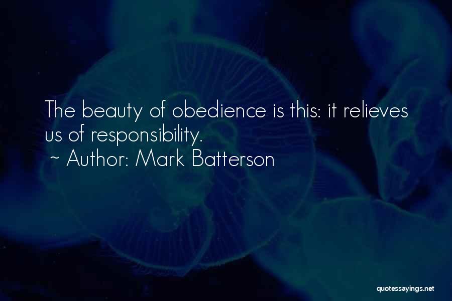 Mark Batterson Quotes: The Beauty Of Obedience Is This: It Relieves Us Of Responsibility.