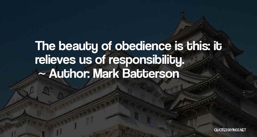 Mark Batterson Quotes: The Beauty Of Obedience Is This: It Relieves Us Of Responsibility.