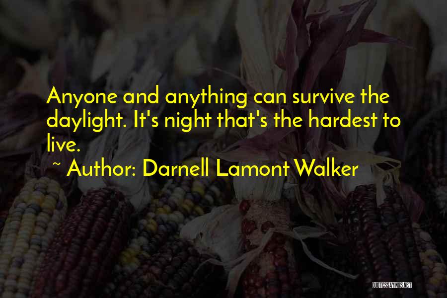 Darnell Lamont Walker Quotes: Anyone And Anything Can Survive The Daylight. It's Night That's The Hardest To Live.