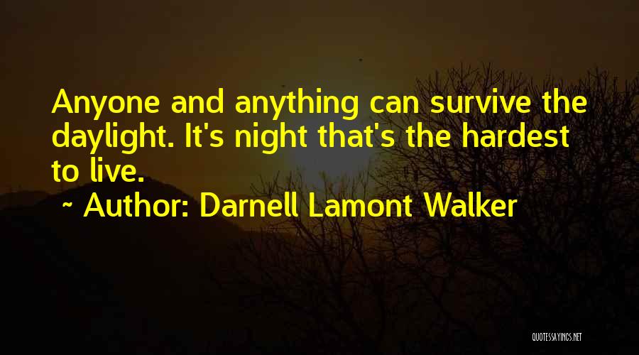 Darnell Lamont Walker Quotes: Anyone And Anything Can Survive The Daylight. It's Night That's The Hardest To Live.