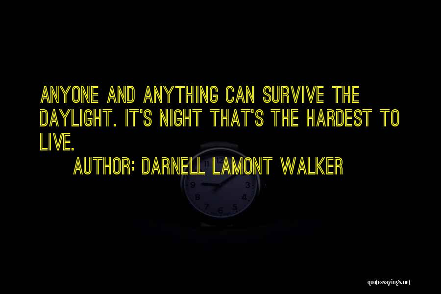 Darnell Lamont Walker Quotes: Anyone And Anything Can Survive The Daylight. It's Night That's The Hardest To Live.