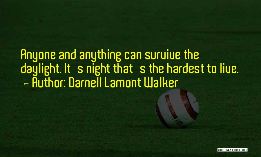 Darnell Lamont Walker Quotes: Anyone And Anything Can Survive The Daylight. It's Night That's The Hardest To Live.