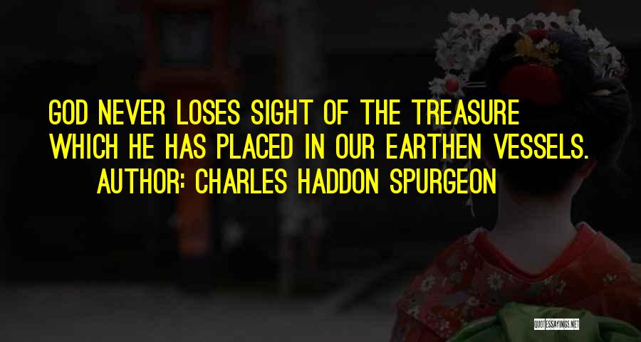 Charles Haddon Spurgeon Quotes: God Never Loses Sight Of The Treasure Which He Has Placed In Our Earthen Vessels.